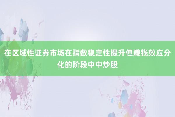 在区域性证券市场在指数稳定性提升但赚钱效应分化的阶段中中炒股