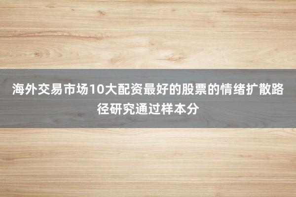 海外交易市场10大配资最好的股票的情绪扩散路径研究通过样本分