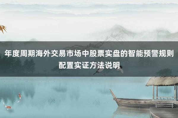 年度周期海外交易市场中股票实盘的智能预警规则配置实证方法说明