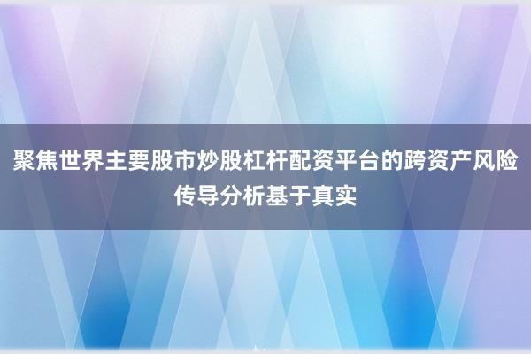 聚焦世界主要股市炒股杠杆配资平台的跨资产风险传导分析基于真实