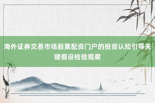 海外证券交易市场股票配资门户的投资认知引导关键假设检验观察