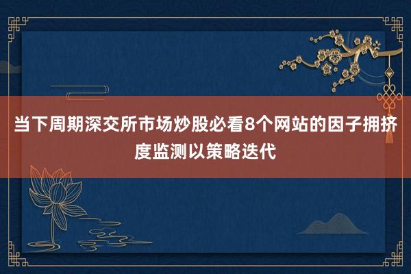 当下周期深交所市场炒股必看8个网站的因子拥挤度监测以策略迭代