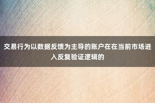 交易行为以数据反馈为主导的账户在在当前市场进入反复验证逻辑的