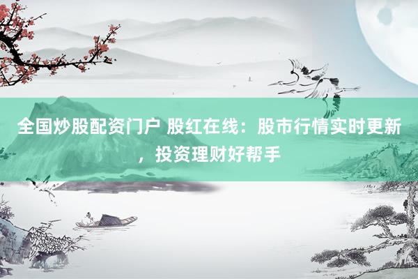 全国炒股配资门户 股红在线：股市行情实时更新，投资理财好帮手